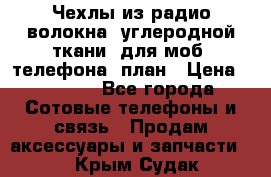 Чехлы из радио-волокна (углеродной ткани) для моб. телефона (план › Цена ­ 2 500 - Все города Сотовые телефоны и связь » Продам аксессуары и запчасти   . Крым,Судак